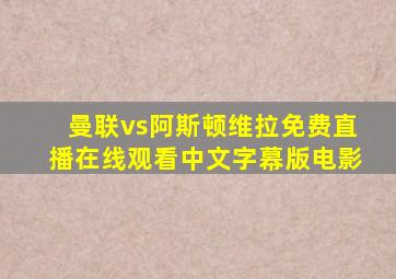 曼联vs阿斯顿维拉免费直播在线观看中文字幕版电影