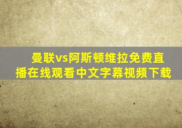 曼联vs阿斯顿维拉免费直播在线观看中文字幕视频下载