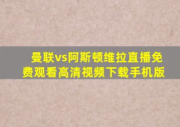 曼联vs阿斯顿维拉直播免费观看高清视频下载手机版