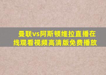 曼联vs阿斯顿维拉直播在线观看视频高清版免费播放