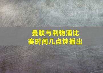 曼联与利物浦比赛时间几点钟播出