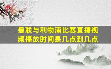 曼联与利物浦比赛直播视频播放时间是几点到几点