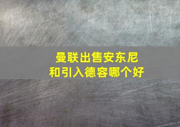 曼联出售安东尼和引入德容哪个好