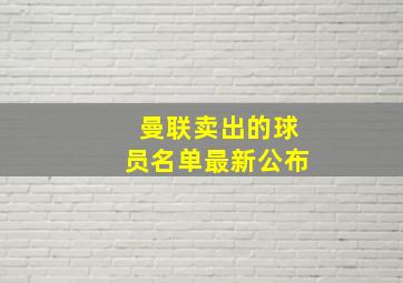 曼联卖出的球员名单最新公布