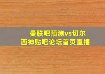 曼联吧预测vs切尔西神贴吧论坛首页直播