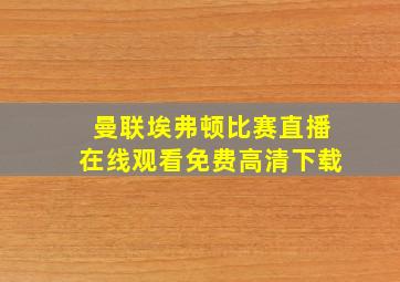 曼联埃弗顿比赛直播在线观看免费高清下载