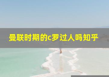 曼联时期的c罗过人吗知乎