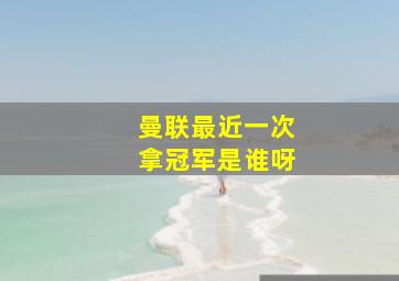 曼联最近一次拿冠军是谁呀