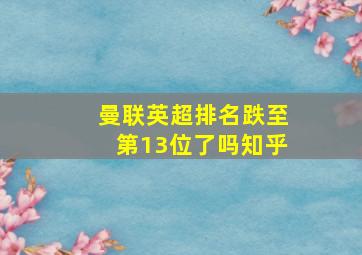 曼联英超排名跌至第13位了吗知乎