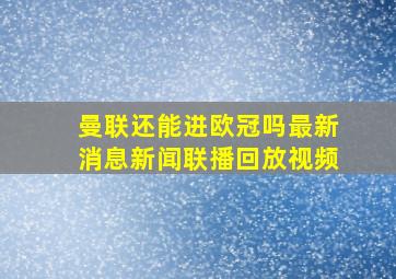 曼联还能进欧冠吗最新消息新闻联播回放视频