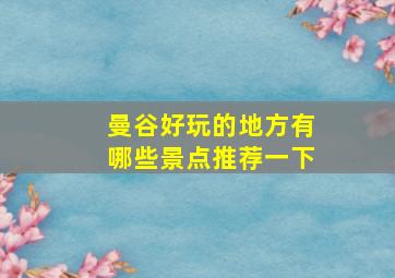 曼谷好玩的地方有哪些景点推荐一下