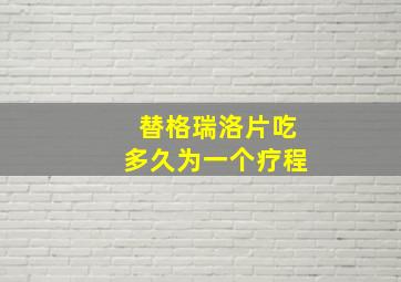 替格瑞洛片吃多久为一个疗程