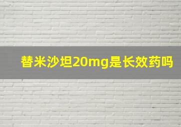 替米沙坦20mg是长效药吗