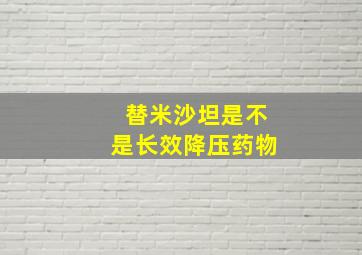 替米沙坦是不是长效降压药物