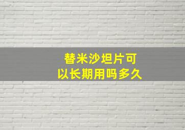 替米沙坦片可以长期用吗多久