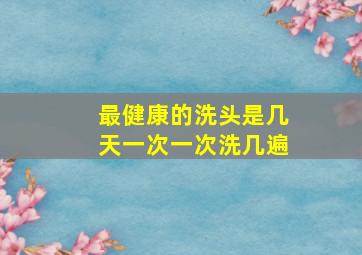 最健康的洗头是几天一次一次洗几遍