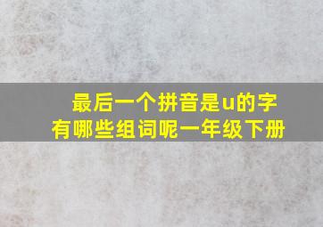 最后一个拼音是u的字有哪些组词呢一年级下册