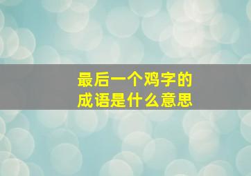 最后一个鸡字的成语是什么意思