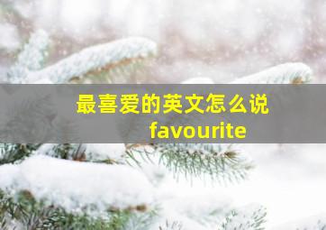 最喜爱的英文怎么说favourite