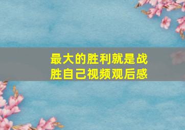 最大的胜利就是战胜自己视频观后感