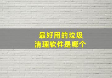 最好用的垃圾清理软件是哪个