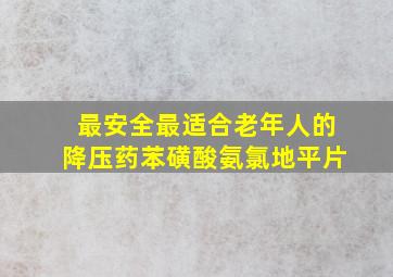 最安全最适合老年人的降压药苯磺酸氨氯地平片