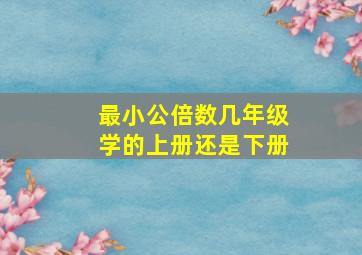 最小公倍数几年级学的上册还是下册