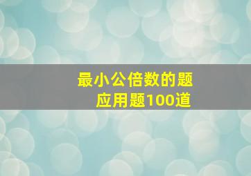 最小公倍数的题应用题100道