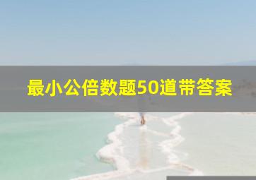 最小公倍数题50道带答案