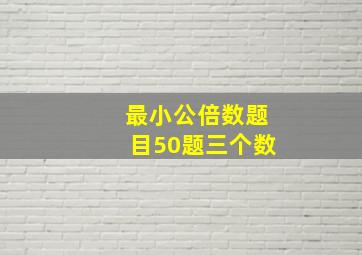 最小公倍数题目50题三个数