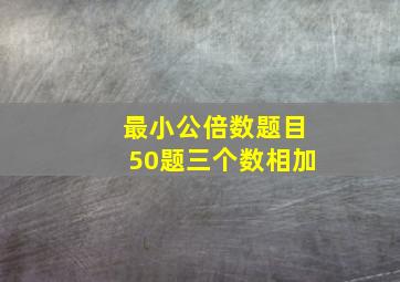 最小公倍数题目50题三个数相加