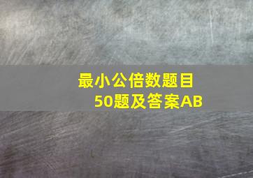 最小公倍数题目50题及答案AB