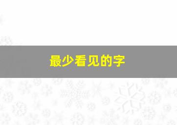 最少看见的字