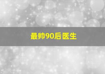 最帅90后医生