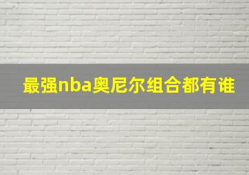 最强nba奥尼尔组合都有谁