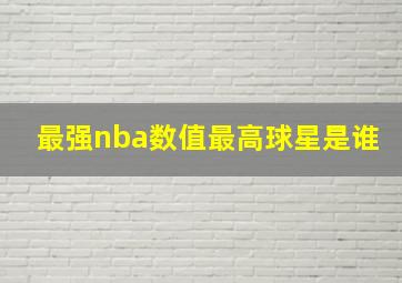 最强nba数值最高球星是谁