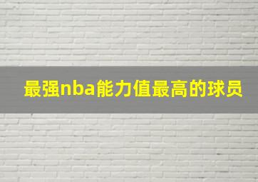 最强nba能力值最高的球员