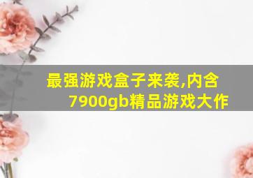 最强游戏盒子来袭,内含7900gb精品游戏大作