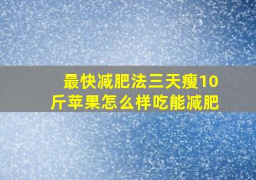 最快减肥法三天瘦10斤苹果怎么样吃能减肥