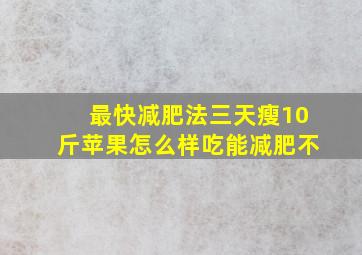 最快减肥法三天瘦10斤苹果怎么样吃能减肥不