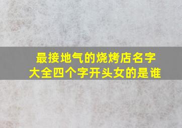 最接地气的烧烤店名字大全四个字开头女的是谁