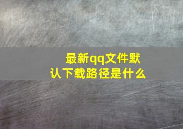 最新qq文件默认下载路径是什么