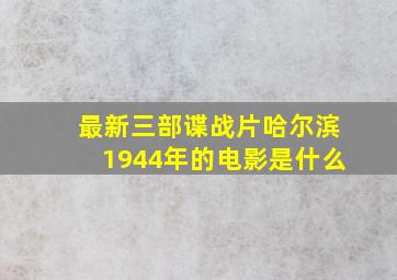 最新三部谍战片哈尔滨1944年的电影是什么