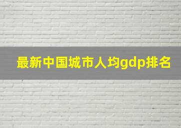 最新中国城市人均gdp排名