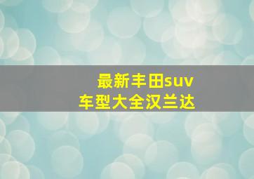 最新丰田suv车型大全汉兰达