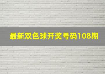 最新双色球开奖号码108期