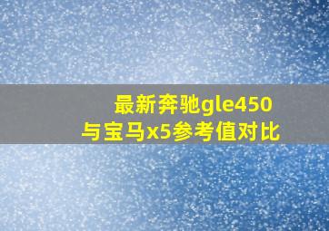 最新奔驰gle450与宝马x5参考值对比