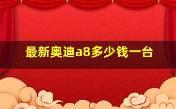 最新奥迪a8多少钱一台