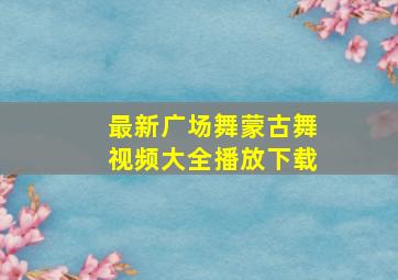 最新广场舞蒙古舞视频大全播放下载