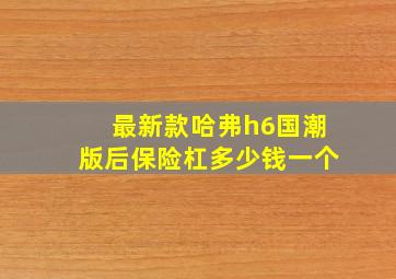 最新款哈弗h6国潮版后保险杠多少钱一个